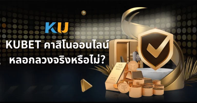 KUBET คาสิโนออนไลน์หลอกลวงจริงหรือไม่_