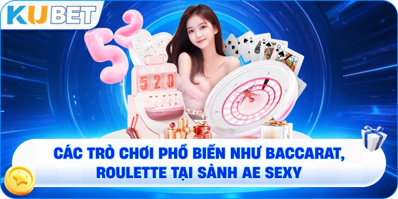 Các trò chơi phổ biến như Baccarat, Roulette tại sảnh AE Sexy